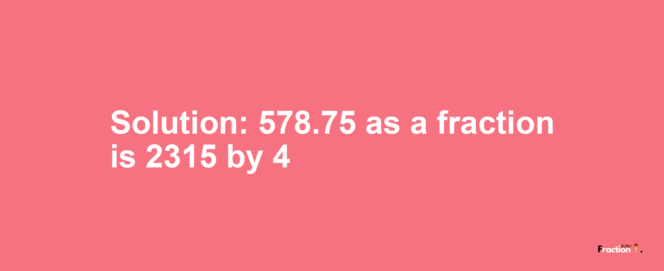 Solution:578.75 as a fraction is 2315/4